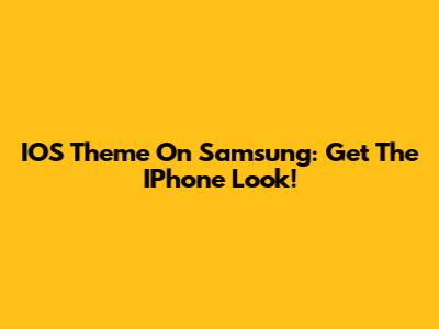 IOS Theme On Samsung: Get The IPhone Look!