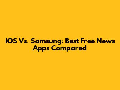 IOS Vs. Samsung: Best Free News Apps Compared