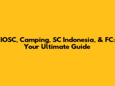 IOSC, Camping, SC Indonesia, & FC: Your Ultimate Guide