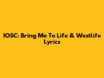 IOSC: "Bring Me To Life" & "Westlife" Lyrics
