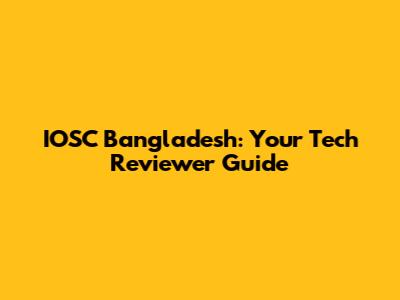 IOSC Bangladesh: Your Tech Reviewer Guide