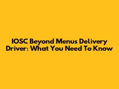 IOSC Beyond Menus Delivery Driver: What You Need To Know