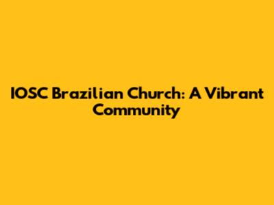 IOSC Brazilian Church: A Vibrant Community