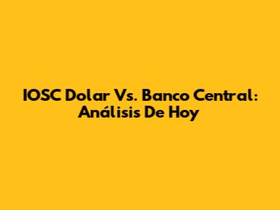 IOSC Dolar Vs. Banco Central: Análisis De Hoy