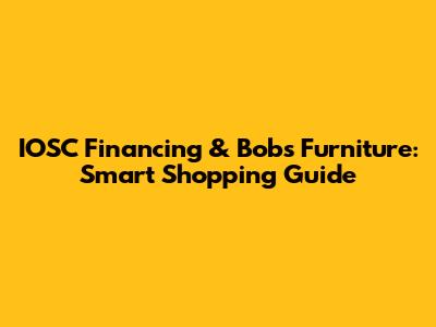 IOSC Financing & Bob's Furniture: Smart Shopping Guide