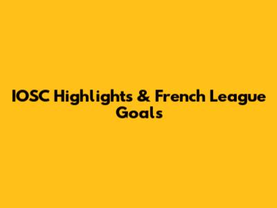 IOSC Highlights & French League Goals