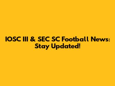 IOSC III & SEC SC Football News: Stay Updated!