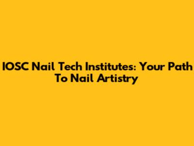 IOSC Nail Tech Institutes: Your Path To Nail Artistry