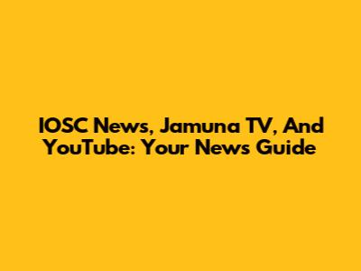IOSC News, Jamuna TV, And YouTube: Your News Guide