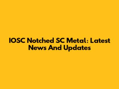 IOSC Notched SC Metal: Latest News And Updates