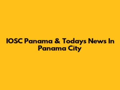 IOSC Panama & Today's News In Panama City