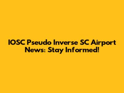 IOSC Pseudo Inverse SC Airport News: Stay Informed!