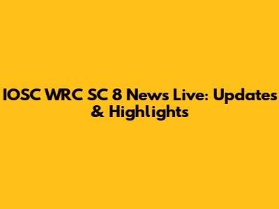 IOSC WRC SC 8 News Live: Updates & Highlights