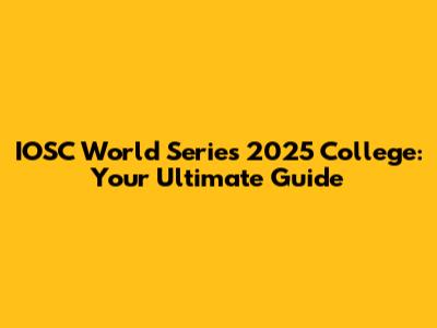 IOSC World Series 2025 College: Your Ultimate Guide