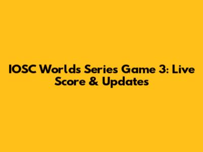 IOSC Worlds Series Game 3: Live Score & Updates
