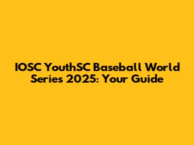 IOSC YouthSC Baseball World Series 2025: Your Guide