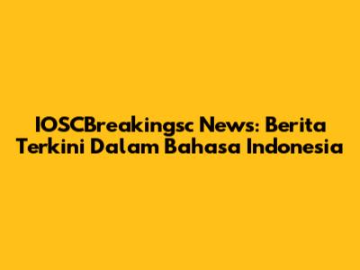 IOSCBreakingsc News: Berita Terkini Dalam Bahasa Indonesia