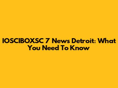 IOSCIBOXSC 7 News Detroit: What You Need To Know