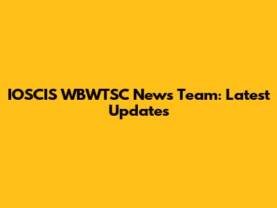 IOSCIS WBWTSC News Team: Latest Updates