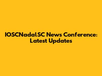 IOSCNadalSC News Conference: Latest Updates