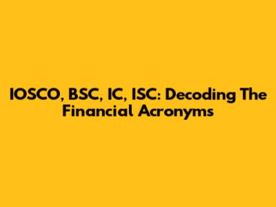 IOSCO, BSC, IC, ISC: Decoding The Financial Acronyms