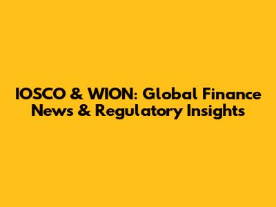 IOSCO & WION: Global Finance News & Regulatory Insights