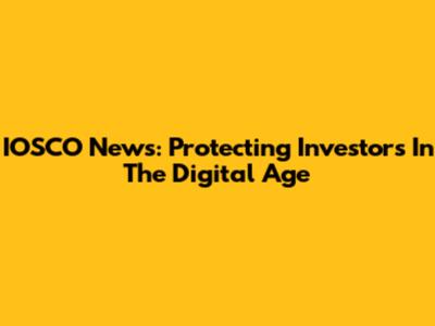 IOSCO News: Protecting Investors In The Digital Age