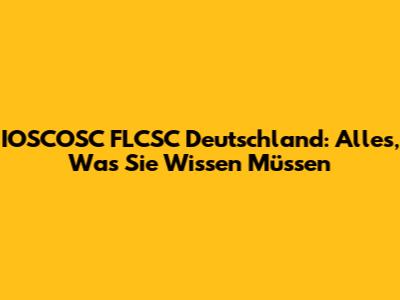 IOSCOSC FLCSC Deutschland: Alles, Was Sie Wissen Müssen