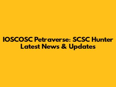 IOSCOSC Petraverse: SCSC Hunter Latest News & Updates