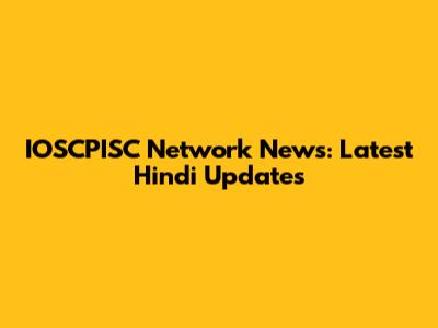 IOSCPISC Network News: Latest Hindi Updates