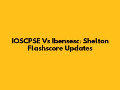 IOSCPSE Vs Ibensesc: Shelton Flashscore Updates
