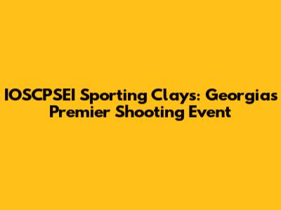 IOSCPSEI Sporting Clays: Georgia's Premier Shooting Event