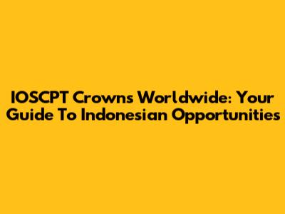IOSCPT Crowns Worldwide: Your Guide To Indonesian Opportunities