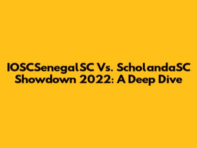 IOSCSenegalSC Vs. ScholandaSC Showdown 2022: A Deep Dive