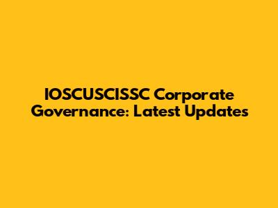 IOSCUSCISSC Corporate Governance: Latest Updates