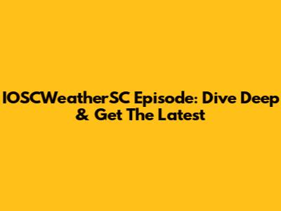 IOSCWeatherSC Episode: Dive Deep & Get The Latest