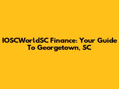 IOSCWorldSC Finance: Your Guide To Georgetown, SC