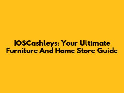 IOSCashleys: Your Ultimate Furniture And Home Store Guide