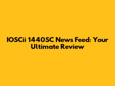 IOSCii 1440SC News Feed: Your Ultimate Review