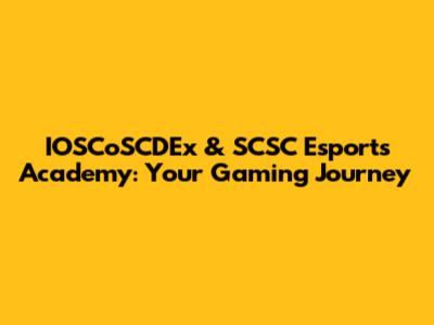 IOSCoSCDEx & SCSC Esports Academy: Your Gaming Journey
