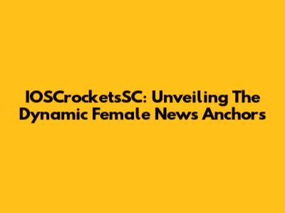 IOSCrocketsSC: Unveiling The Dynamic Female News Anchors