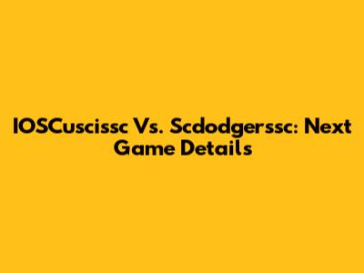 IOSCuscissc Vs. Scdodgerssc: Next Game Details