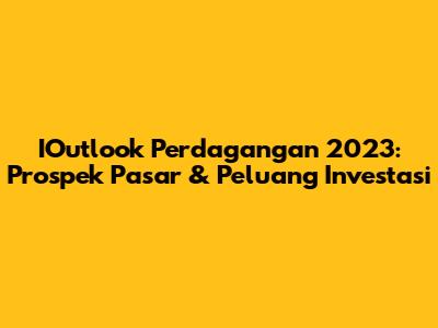IOutlook Perdagangan 2023: Prospek Pasar & Peluang Investasi