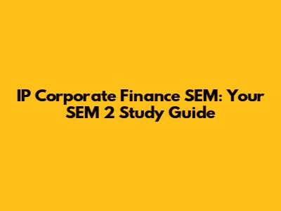 IP Corporate Finance SEM: Your SEM 2 Study Guide