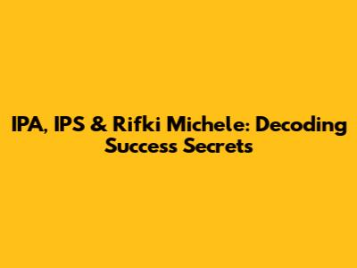 IPA, IPS & Rifki Michele: Decoding Success Secrets