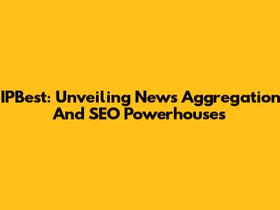 IPBest: Unveiling News Aggregation And SEO Powerhouses