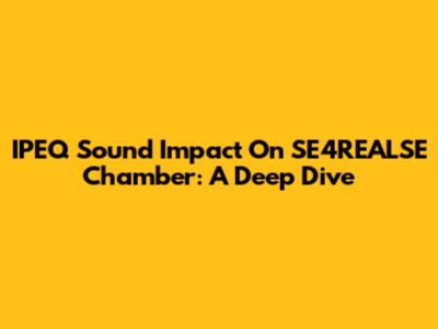 IPEQ Sound Impact On SE4REALSE Chamber: A Deep Dive
