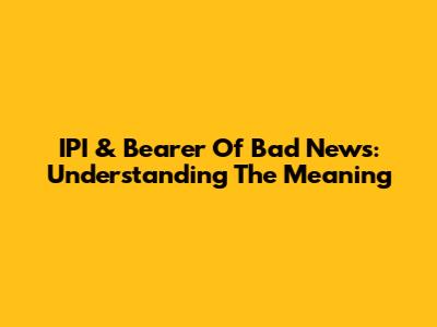 IPI & "Bearer Of Bad News": Understanding The Meaning