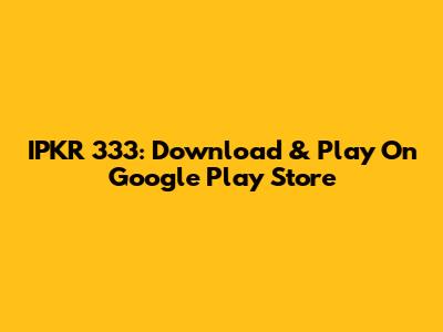 IPKR 333: Download & Play On Google Play Store