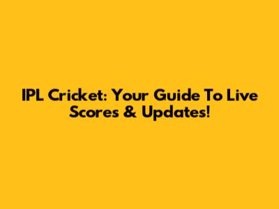 IPL Cricket: Your Guide To Live Scores & Updates!